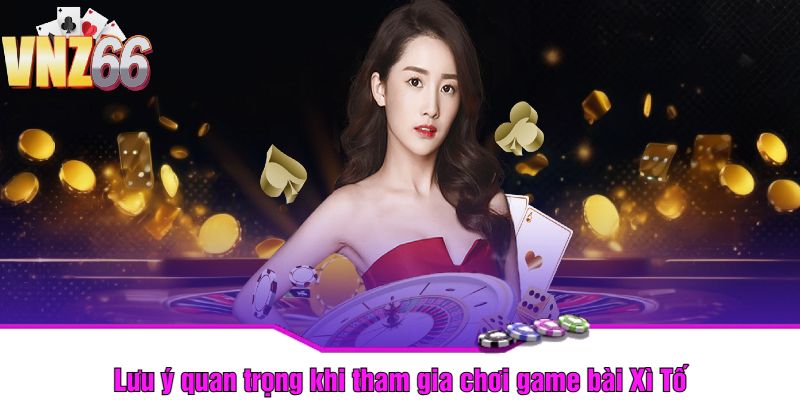 Lưu ý quan trọng khi tham gia chơi game bài Xì Tố