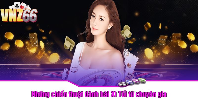 Những chiến thuật đánh bài Xì Tối từ chuyên gia