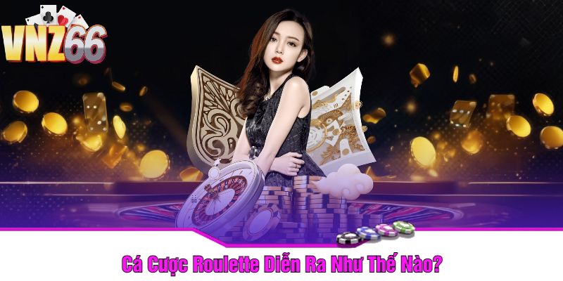 Cá Cược Roulette Diễn Ra Như Thế Nào?