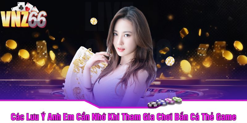 Các Lưu Ý Anh Em Cần Nhớ Khi Tham Gia Chơi Bắn Cá Thẻ Game