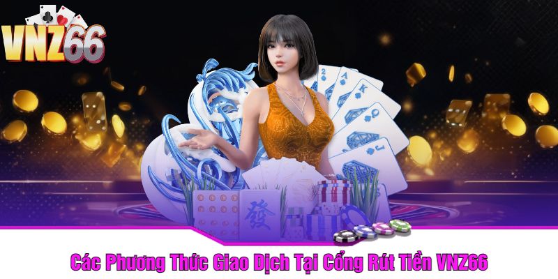 Các Phương Thức Giao Dịch Tại Cổng Rút Tiền VNZ66