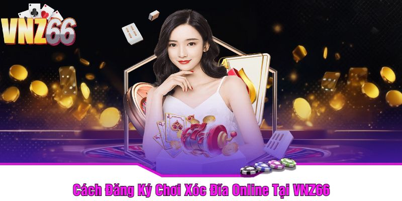 Cách Đăng Ký Chơi Xóc Đĩa Online Tại VNZ66