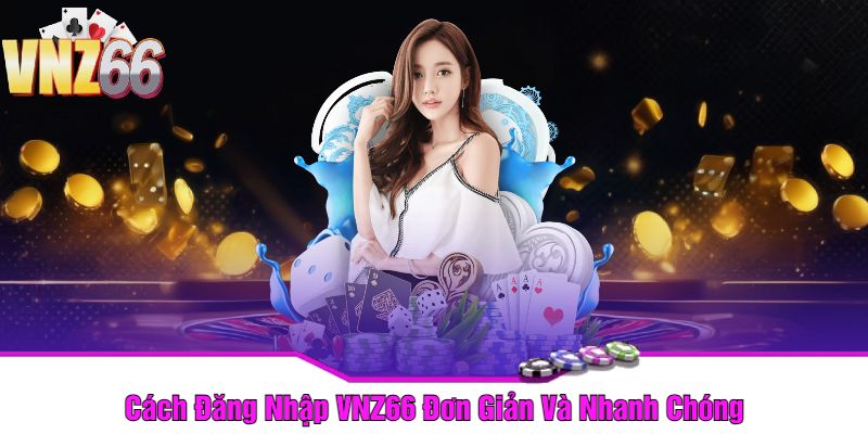 Cách Đăng Nhập VNZ66 Đơn Giản Và Nhanh Chóng