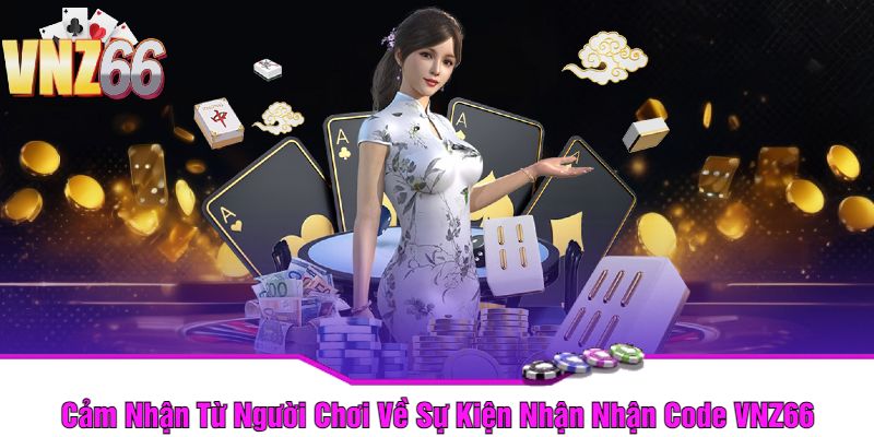 Cảm Nhận Từ Người Chơi Về Sự Kiện Nhận Nhận Code VNZ66