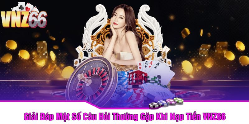 Giải Đáp Một Số Câu Hỏi Thường Gặp Khi Nạp Tiền VNZ66