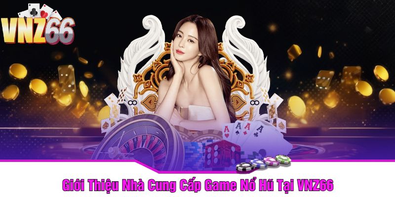 Giới Thiệu Nhà Cung Cấp Game Nổ Hũ Tại VNZ66