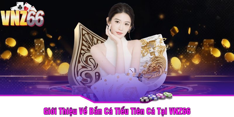 Giới Thiệu Về Bắn Cá Tiểu Tiên Cá Tại VNZ66