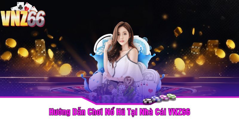 Hướng Dẫn Chơi Nổ Hũ Tại Nhà Cái VNZ66