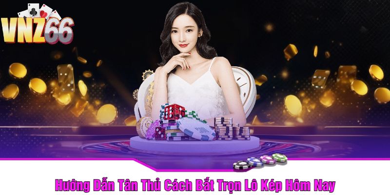 Hướng Dẫn Tân Thủ Cách Bắt Trọn Lô Kép Hôm Nay