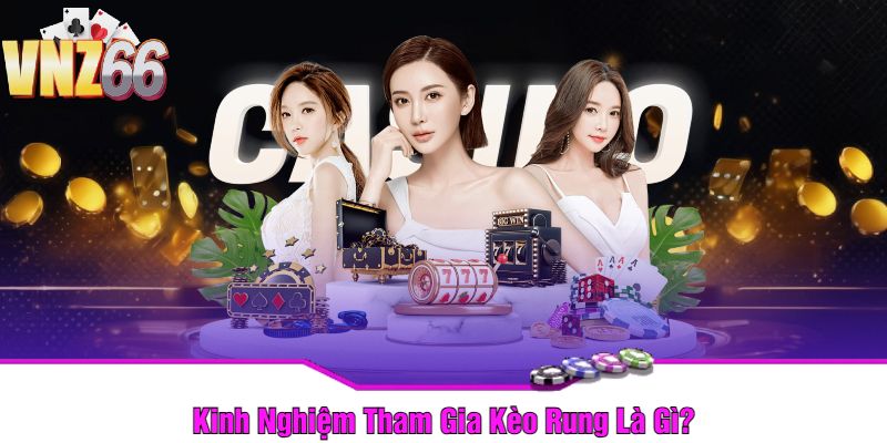 Kinh Nghiệm Tham Gia Kèo Rung Là Gì?