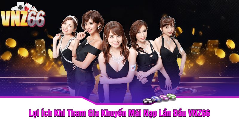 Lợi Ích Khi Tham Gia Khuyến Mãi Nạp Lần Đầu VNZ66