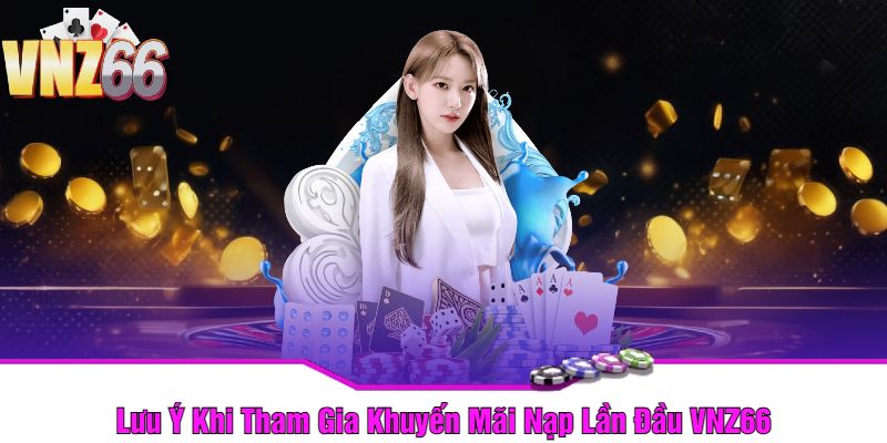 Lưu Ý Khi Tham Gia Khuyến Mãi Nạp Lần Đầu VNZ66