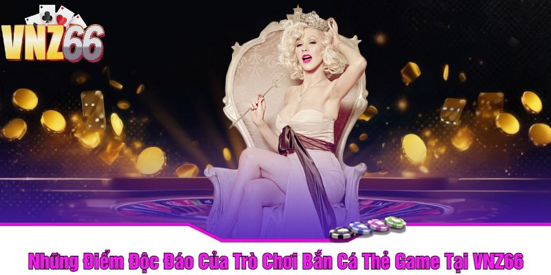 Những Điểm Độc Đáo Của Trò Chơi Bắn Cá Thẻ Game Tại VNZ66