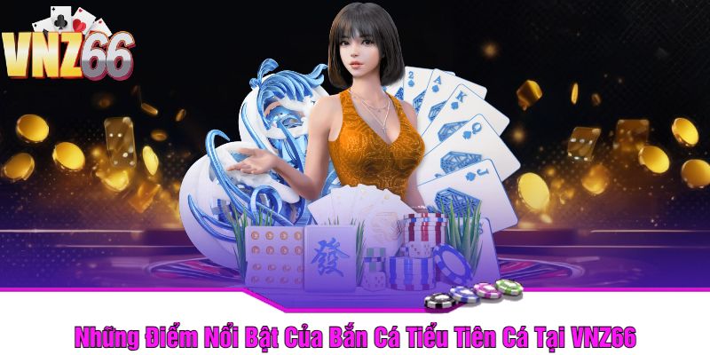 Những Điểm Nổi Bật Của Bắn Cá Tiểu Tiên Cá Tại VNZ66