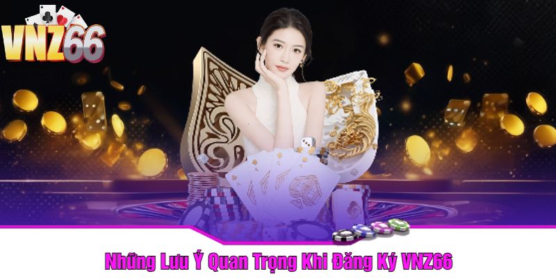 Những Lưu Ý Quan Trọng Khi Đăng Ký VNZ66