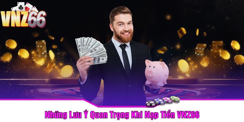 Những Lưu Ý Quan Trọng Khi Nạp Tiền VNZ66