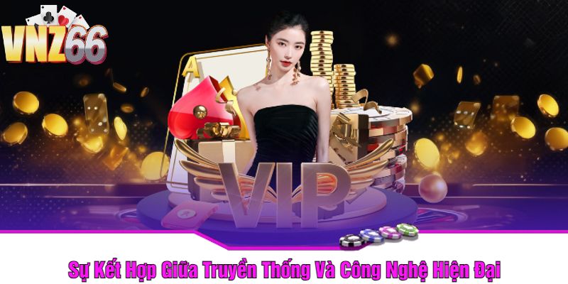 Sự Kết Hợp Giữa Truyền Thống Và Công Nghệ Hiện Đại