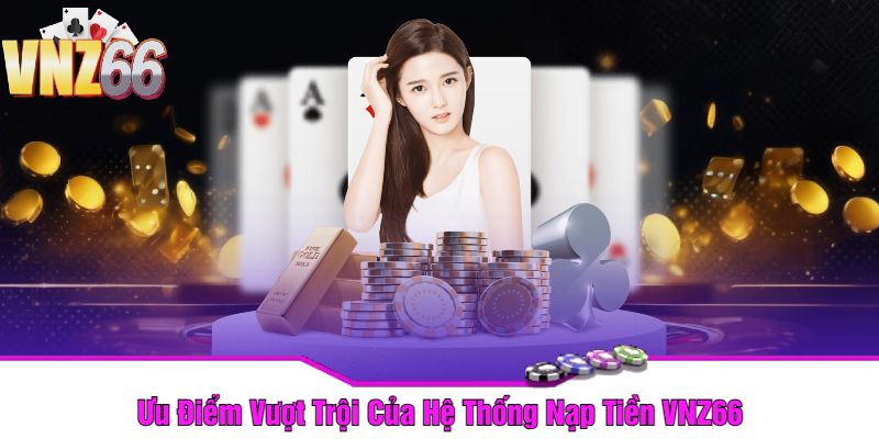 Ưu Điểm Vượt Trội Của Hệ Thống Nạp Tiền VNZ66